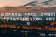 91网内幕直击：全网互动，实时报道91大事件与91黑料网深度爆料，全程追踪