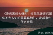 《吃瓜黑料大爆料：红毯风波背后那些不为人知的黑幕真相》，吃瓜事件什么意思