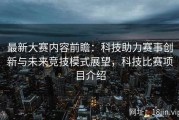 最新大赛内容前瞻：科技助力赛事创新与未来竞技模式展望，科技比赛项目介绍