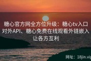 糖心官方网全方位升级：糖心tv入口对外API、糖心免费在线观看外链嵌入让各方互利