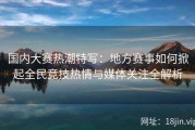 国内大赛热潮特写：地方赛事如何掀起全民竞技热情与媒体关注全解析