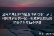 全网聚焦日韩专区互动新动态：从日韩网站到日韩一区，权威解读最新影视资讯与互动全记录