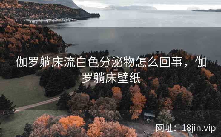 伽罗躺床流白色分泌物怎么回事，伽罗躺床壁纸