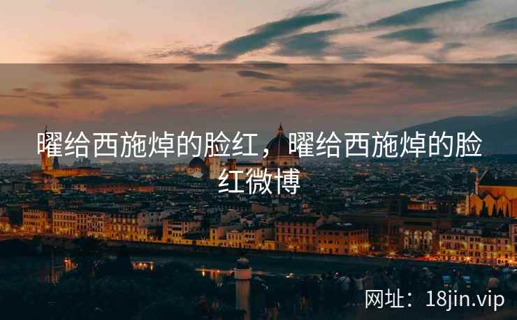 曜给西施焯的脸红，曜给西施焯的脸红微博