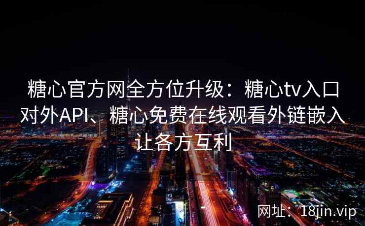 糖心官方网全方位升级：糖心tv入口对外API、糖心免费在线观看外链嵌入让各方互利