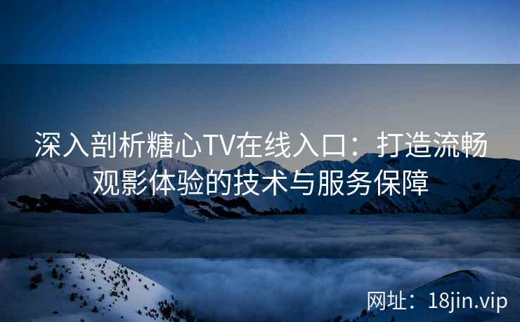 深入剖析糖心TV在线入口：打造流畅观影体验的技术与服务保障