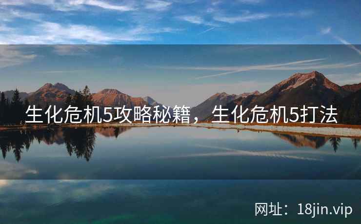 生化危机5攻略秘籍，生化危机5打法