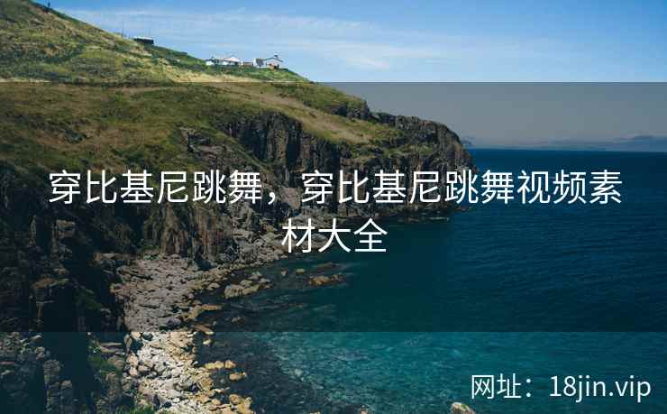 穿比基尼跳舞，穿比基尼跳舞视频素材大全