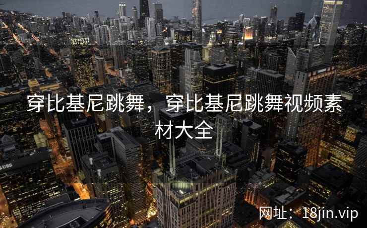 穿比基尼跳舞，穿比基尼跳舞视频素材大全