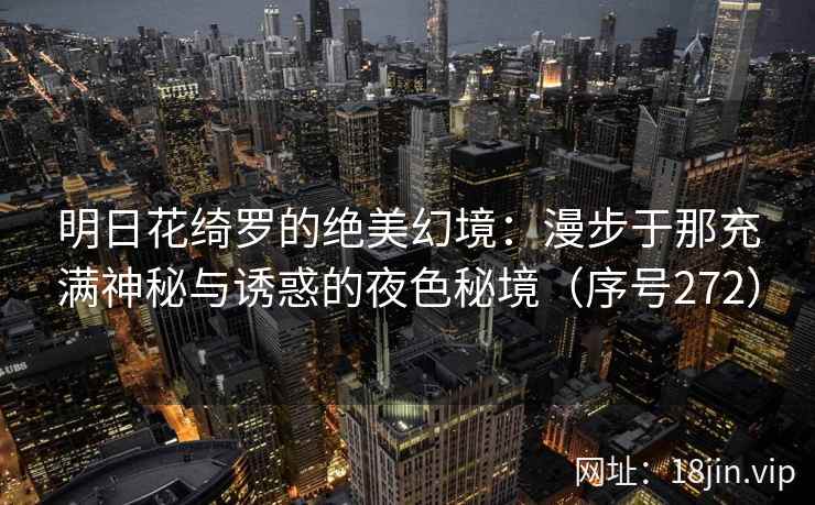 明日花绮罗的绝美幻境：漫步于那充满神秘与诱惑的夜色秘境（序号272）