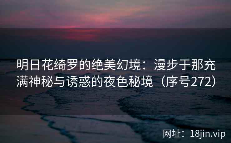 明日花绮罗的绝美幻境：漫步于那充满神秘与诱惑的夜色秘境（序号272）